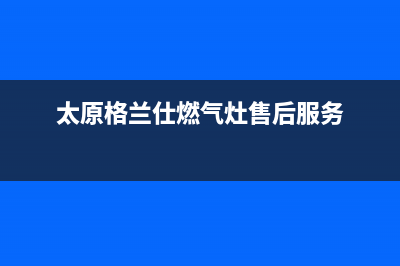 焦作格兰仕燃气灶维修中心2023已更新(网点/电话)(太原格兰仕燃气灶售后服务)