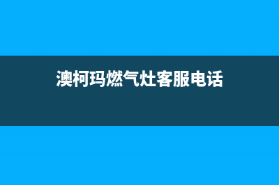 商丘澳柯玛燃气灶维修点地址已更新(澳柯玛燃气灶客服电话)