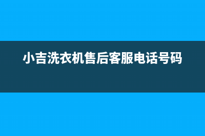 小吉洗衣机售后电话 客服电话全国统一厂家售后网点(小吉洗衣机售后客服电话号码)