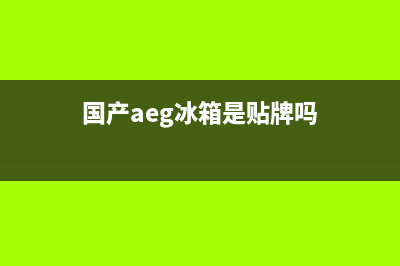 AEG冰箱全国服务热线已更新(今日资讯)(国产aeg冰箱是贴牌吗)