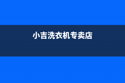 小吉洗衣机全国服务热线电话统一售后客服400专线(小吉洗衣机专卖店)