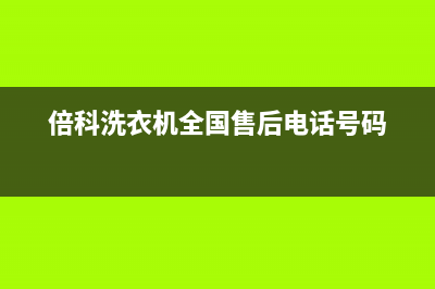 倍科洗衣机全国统一服务热线全国统一厂家售后客服报修电话(倍科洗衣机全国售后电话号码)