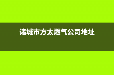 诸城市方太燃气灶维修中心电话2023已更新(厂家/更新)(诸城市方太燃气公司地址)