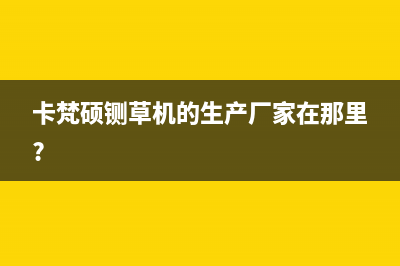 卡梵硕（KAFANSHUO）油烟机上门服务电话(卡梵硕铡草机的生产厂家在那里?)