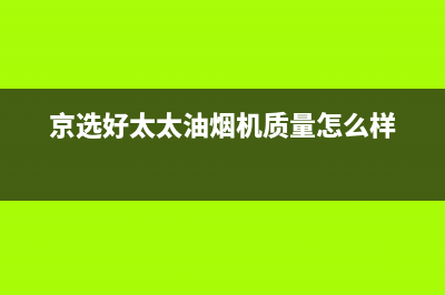 京选好太太（HAOTETE）油烟机售后维修2023已更新（今日/资讯）(京选好太太油烟机质量怎么样)