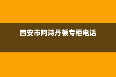 西安市阿诗丹顿集成灶维修上门电话2023已更新(今日(西安市阿诗丹顿专柜电话)