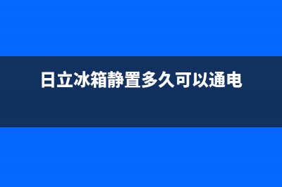 日立冰箱24小时售后服务中心热线电话2023已更新(今日(日立冰箱静置多久可以通电)