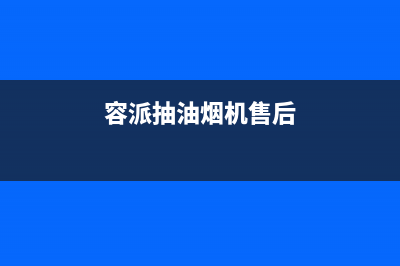 容派油烟机24小时服务热线2023已更新(全国联保)(容派抽油烟机售后)