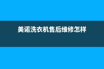 美诺洗衣机售后维修服务24小时报修电话全国统一厂家24小时服务受理中心(美诺洗衣机售后维修怎样)