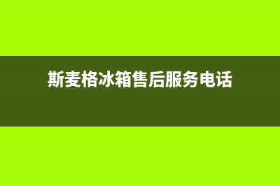 斯麦格冰箱售后服务中心(400)(斯麦格冰箱售后服务电话)