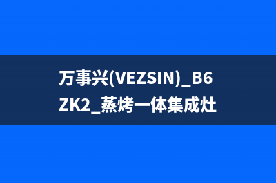 万事兴（VEZSIN）油烟机全国统一服务热线2023已更新(今日(万事兴(VEZSIN) B6ZK2 蒸烤一体集成灶)