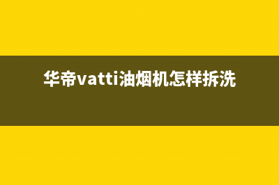 华帝（VATTI）油烟机售后电话是多少2023已更新[客服(华帝vatti油烟机怎样拆洗)