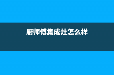 厨师傅（chushifu）油烟机服务热线电话24小时2023已更新(400)(厨师傅集成灶怎么样)