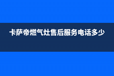 咸阳卡萨帝灶具维修电话是多少2023已更新(400)(卡萨帝燃气灶售后服务电话多少)