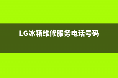 LG冰箱维修服务24小时热线电话已更新(LG冰箱维修服务电话号码)