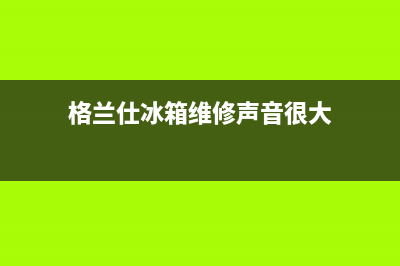 格兰仕冰箱维修电话24小时(400)(格兰仕冰箱维修声音很大)