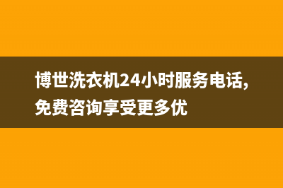 博世洗衣机24小时服务咨询售后400电话(博世洗衣机24小时服务电话,免费咨询享受更多优)