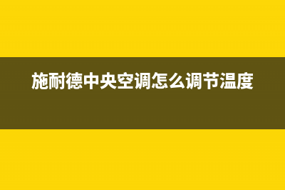 施诺中央空调客服电话(施耐德中央空调怎么调节温度)