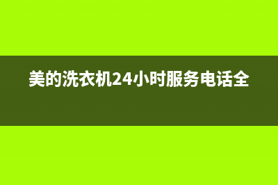 美的洗衣机24小时人工服务统一售后上门维修(美的洗衣机24小时服务电话全国)