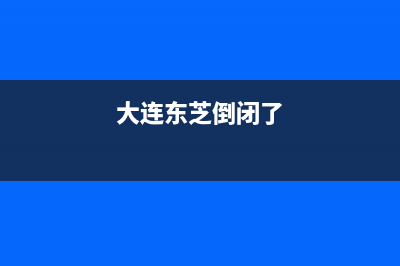 大连市东芝(TOSHIBA)壁挂炉24小时服务热线(大连东芝倒闭了)