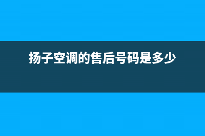 扬子空调的售后服务(扬子空调的售后号码是多少)