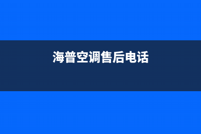 海山普空调维修电话号码是多少(海普空调售后电话)