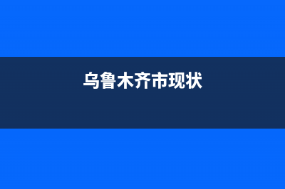 乌鲁木齐市区现代集成灶维修电话是多少2023已更新(今日(乌鲁木齐市现状)