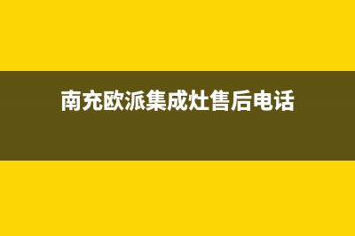 南充欧派集成灶售后服务电话2023已更新(2023更新)(南充欧派集成灶售后电话)