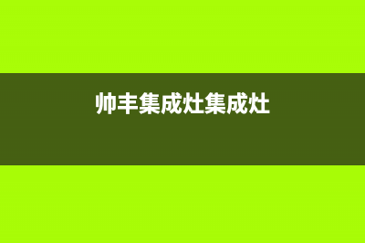 广安帅丰集成灶售后电话24小时2023已更新(今日(帅丰集成灶集成灶)