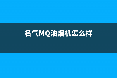 名气（MQ）油烟机全国统一服务热线2023已更新(2023更新)(名气MQ油烟机怎么样)