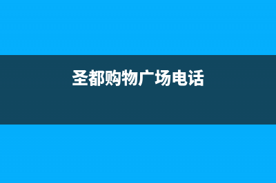 明港市区圣都阳光壁挂炉24小时服务热线(圣都购物广场电话)