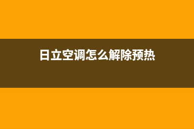 日立空调服务热线电话人工客服中心(日立空调怎么解除预热)