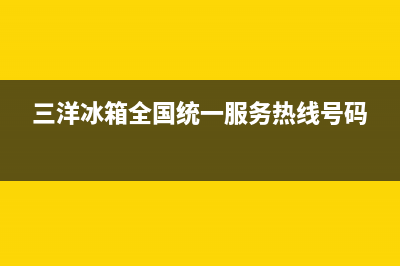 三洋冰箱全国24小时服务热线(400)(三洋冰箱全国统一服务热线号码)