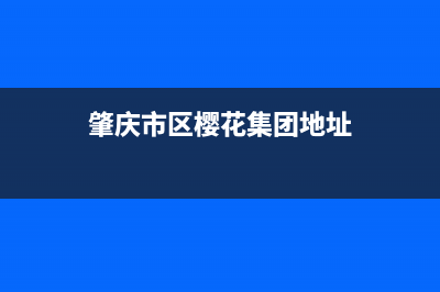 肇庆市区樱花集成灶服务24小时热线2023已更新[客服(肇庆市区樱花集团地址)