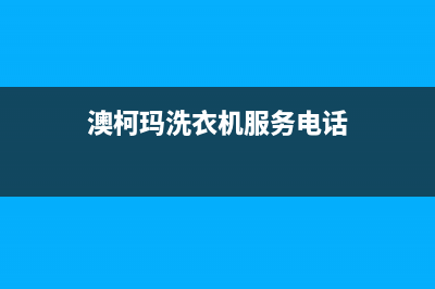 澳柯玛洗衣机服务中心售后网点人工客服(澳柯玛洗衣机服务电话)