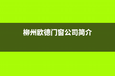 柳州市区欧能(Auron)壁挂炉售后服务热线(柳州欧德门窗公司简介)