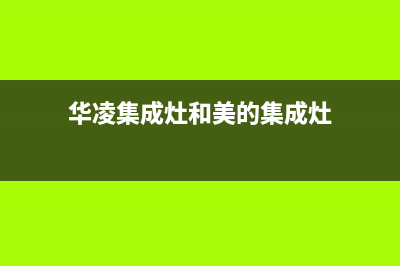 日照华凌集成灶全国服务电话2023已更新(网点/更新)(华凌集成灶和美的集成灶)