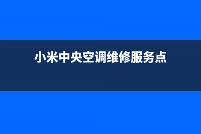 小米中央空调售后维修24小时报修中心(小米中央空调维修服务点)