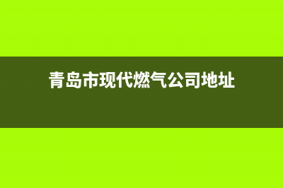 青岛市现代燃气灶400服务电话2023已更新(400/更新)(青岛市现代燃气公司地址)