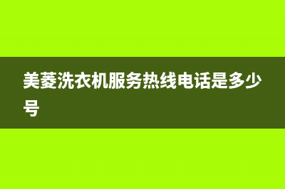 美菱洗衣机服务中心全国统一厂家售后网点地址(美菱洗衣机服务热线电话是多少号)