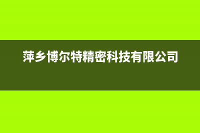 萍乡博格尔壁挂炉维修电话24小时(萍乡博尔特精密科技有限公司)