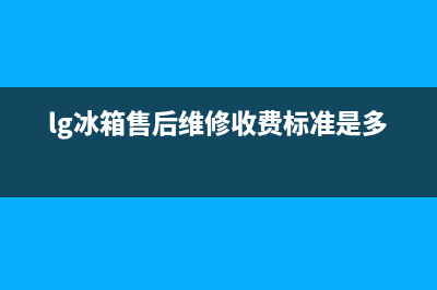 LG冰箱售后维修服务电话已更新(今日资讯)(lg冰箱售后维修收费标准是多少)