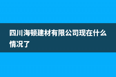 德阳市海顿(haydn)壁挂炉24小时服务热线(四川海顿建材有限公司现在什么情况了)