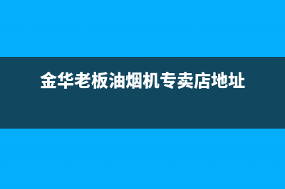 金华市老板灶具服务网点2023已更新(400)(金华老板油烟机专卖店地址)