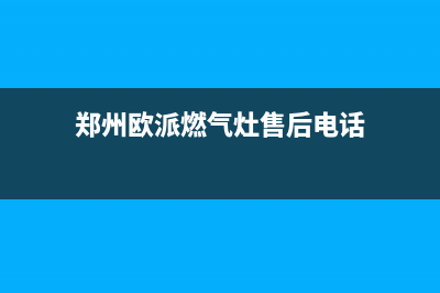 许昌市欧派燃气灶全国服务电话2023已更新（今日/资讯）(郑州欧派燃气灶售后电话)