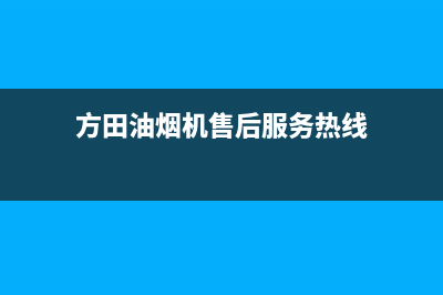 方田油烟机售后维修2023已更新(400)(方田油烟机售后服务热线)