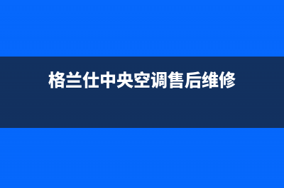 格兰仕中央空调24小时人工服务(格兰仕中央空调售后维修)