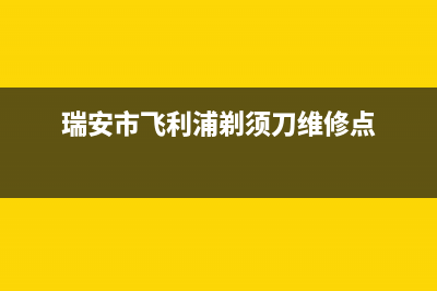 瑞安市飞利浦(PHILIPS)壁挂炉售后服务热线(瑞安市飞利浦剃须刀维修点)