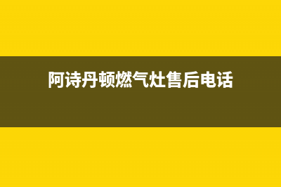 汕头阿诗丹顿燃气灶24小时服务热线2023已更新（今日/资讯）(阿诗丹顿燃气灶售后电话)