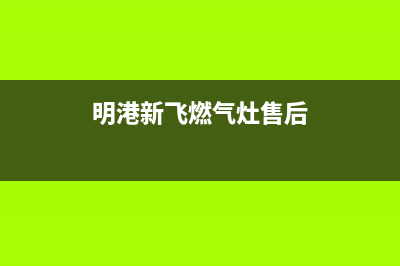 明港新飞燃气灶维修售后电话2023已更新(今日(明港新飞燃气灶售后)